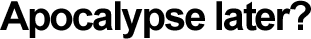 Apocalypse later?